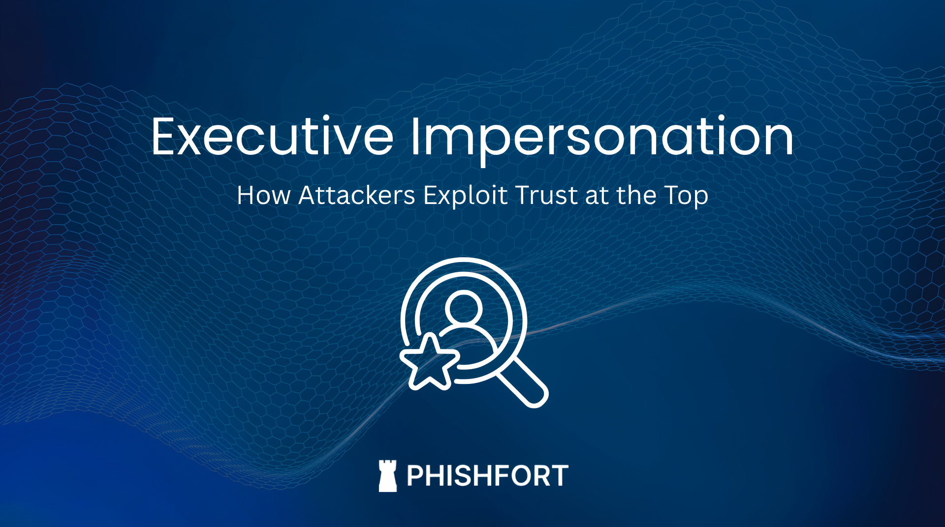 Executive Impersonation: How Attackers Exploit Trust at the Top